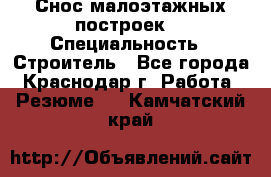 Снос малоэтажных построек  › Специальность ­ Строитель - Все города, Краснодар г. Работа » Резюме   . Камчатский край